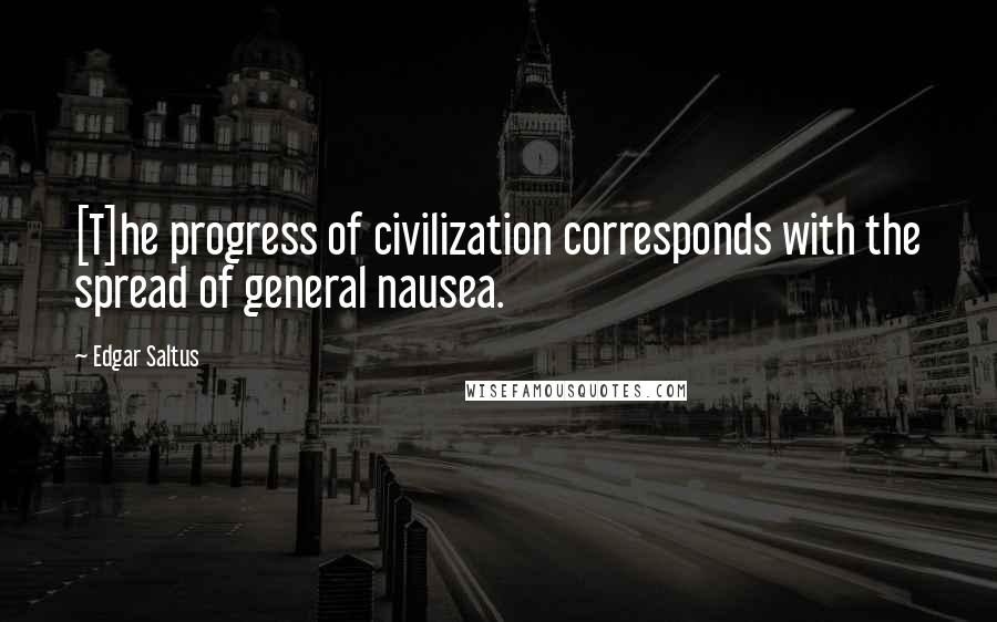 Edgar Saltus Quotes: [T]he progress of civilization corresponds with the spread of general nausea.