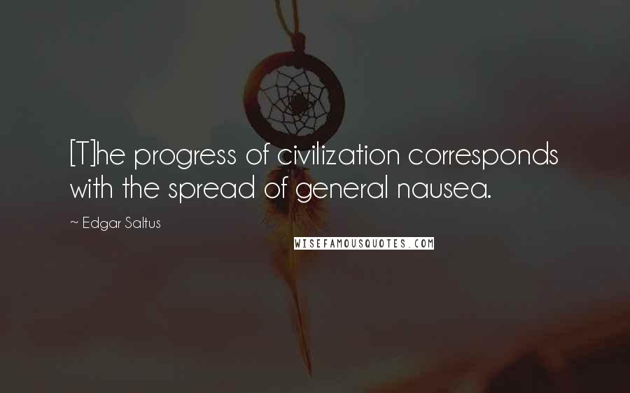 Edgar Saltus Quotes: [T]he progress of civilization corresponds with the spread of general nausea.