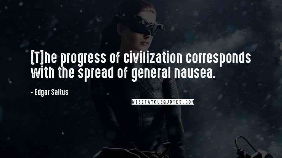 Edgar Saltus Quotes: [T]he progress of civilization corresponds with the spread of general nausea.