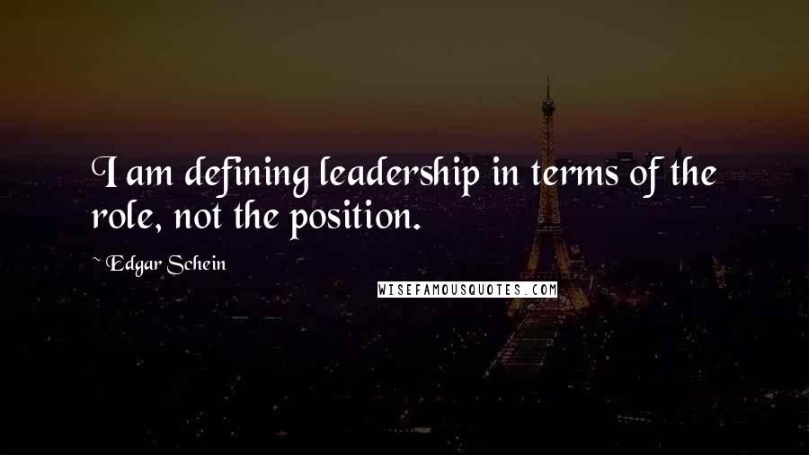 Edgar Schein Quotes: I am defining leadership in terms of the role, not the position.