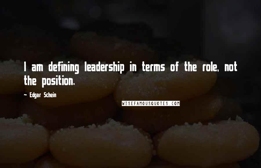 Edgar Schein Quotes: I am defining leadership in terms of the role, not the position.