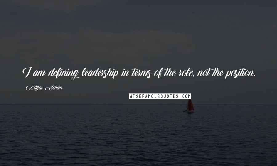 Edgar Schein Quotes: I am defining leadership in terms of the role, not the position.