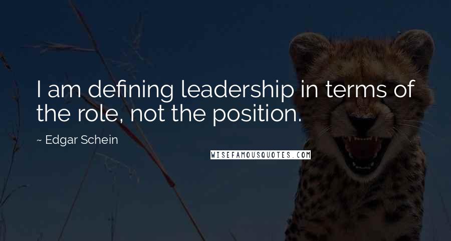 Edgar Schein Quotes: I am defining leadership in terms of the role, not the position.