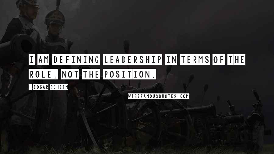 Edgar Schein Quotes: I am defining leadership in terms of the role, not the position.