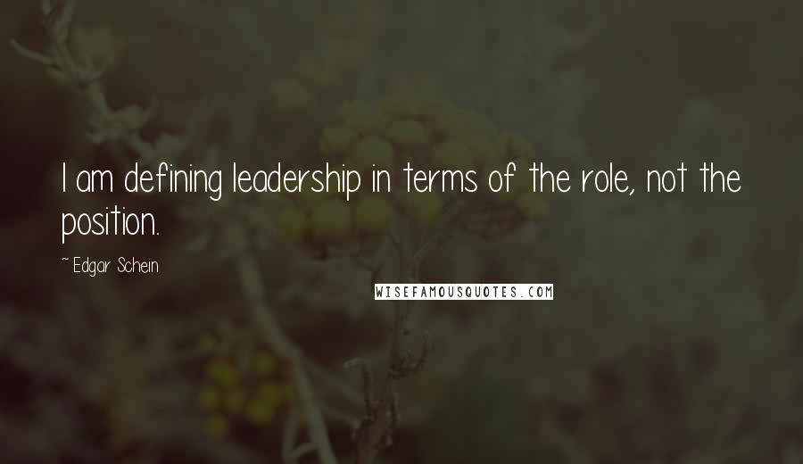 Edgar Schein Quotes: I am defining leadership in terms of the role, not the position.