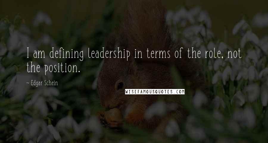 Edgar Schein Quotes: I am defining leadership in terms of the role, not the position.