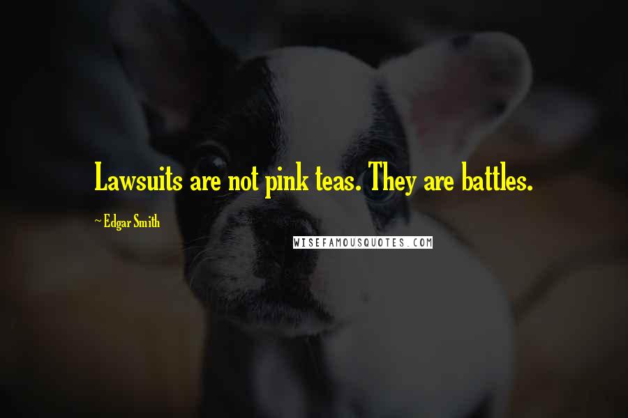 Edgar Smith Quotes: Lawsuits are not pink teas. They are battles.