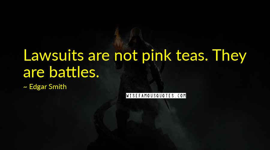 Edgar Smith Quotes: Lawsuits are not pink teas. They are battles.