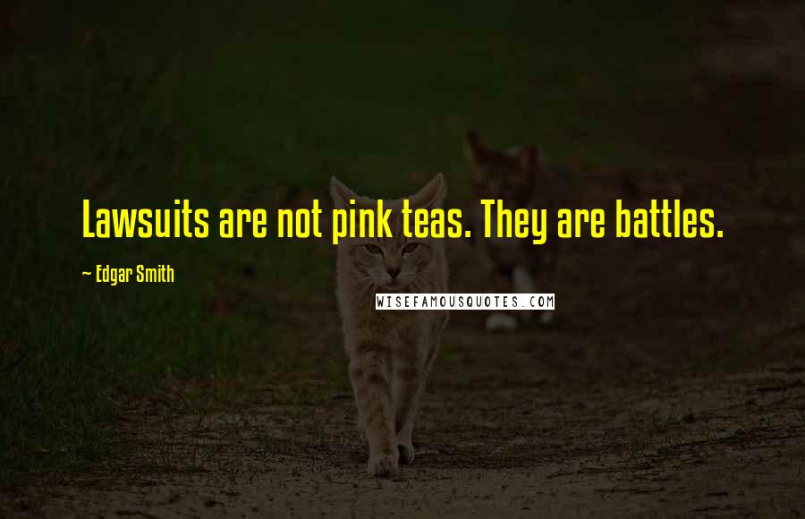 Edgar Smith Quotes: Lawsuits are not pink teas. They are battles.