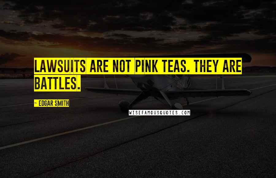 Edgar Smith Quotes: Lawsuits are not pink teas. They are battles.