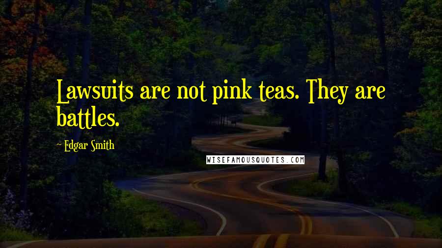 Edgar Smith Quotes: Lawsuits are not pink teas. They are battles.