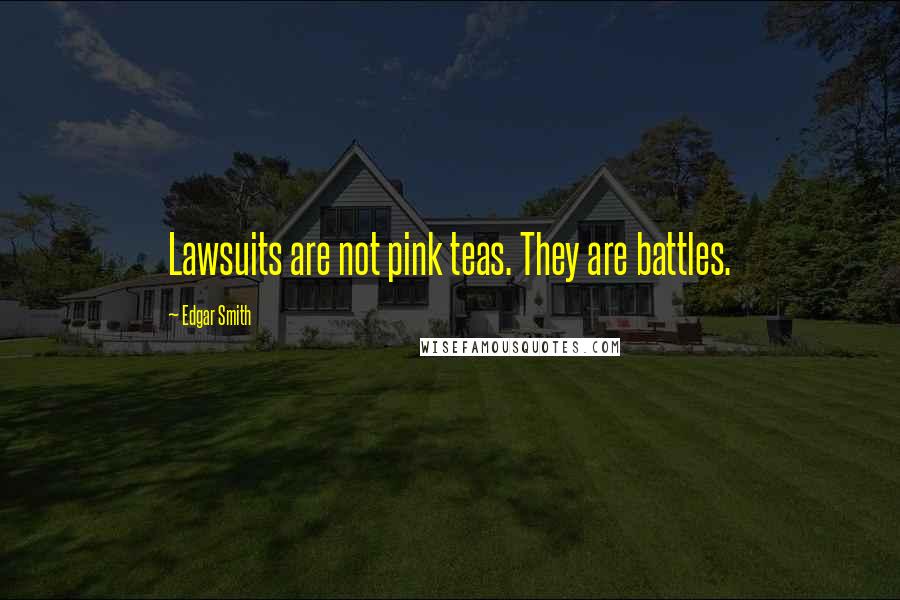 Edgar Smith Quotes: Lawsuits are not pink teas. They are battles.