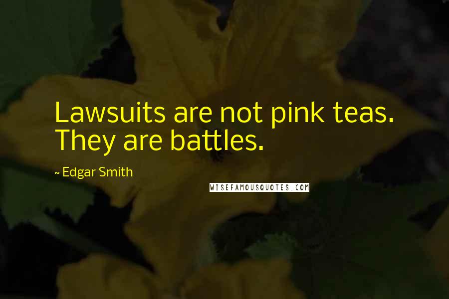 Edgar Smith Quotes: Lawsuits are not pink teas. They are battles.