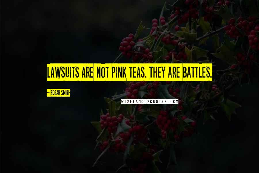 Edgar Smith Quotes: Lawsuits are not pink teas. They are battles.