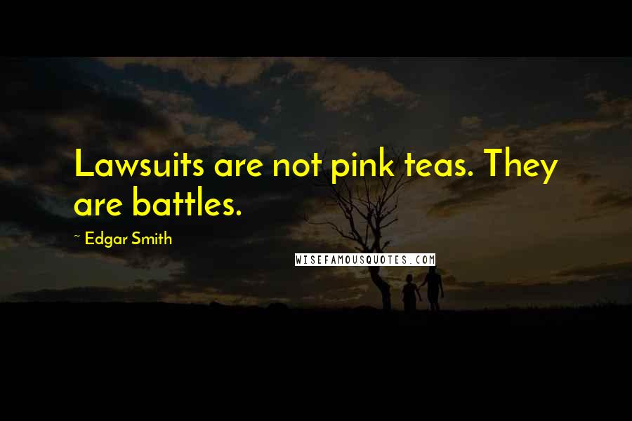 Edgar Smith Quotes: Lawsuits are not pink teas. They are battles.