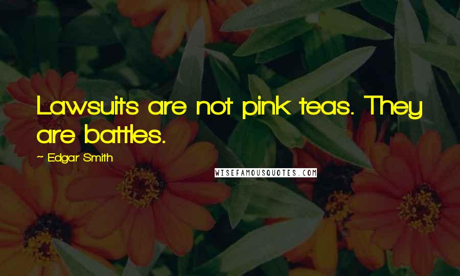 Edgar Smith Quotes: Lawsuits are not pink teas. They are battles.