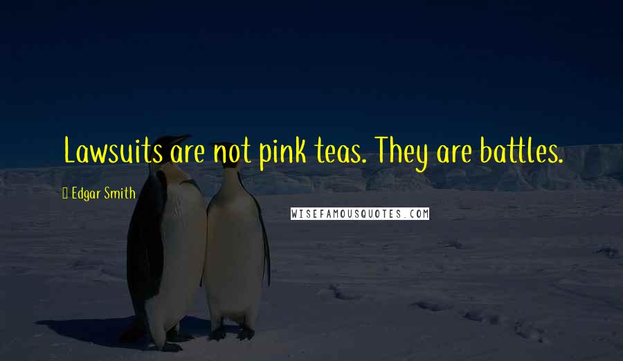 Edgar Smith Quotes: Lawsuits are not pink teas. They are battles.