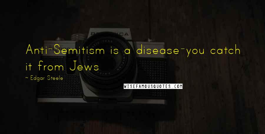 Edgar Steele Quotes: Anti-Semitism is a disease-you catch it from Jews