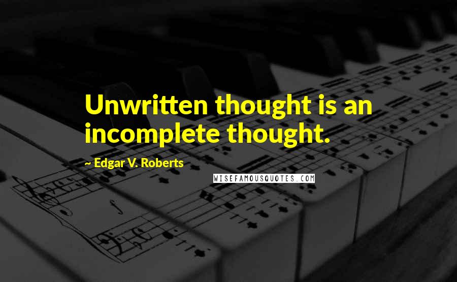 Edgar V. Roberts Quotes: Unwritten thought is an incomplete thought.