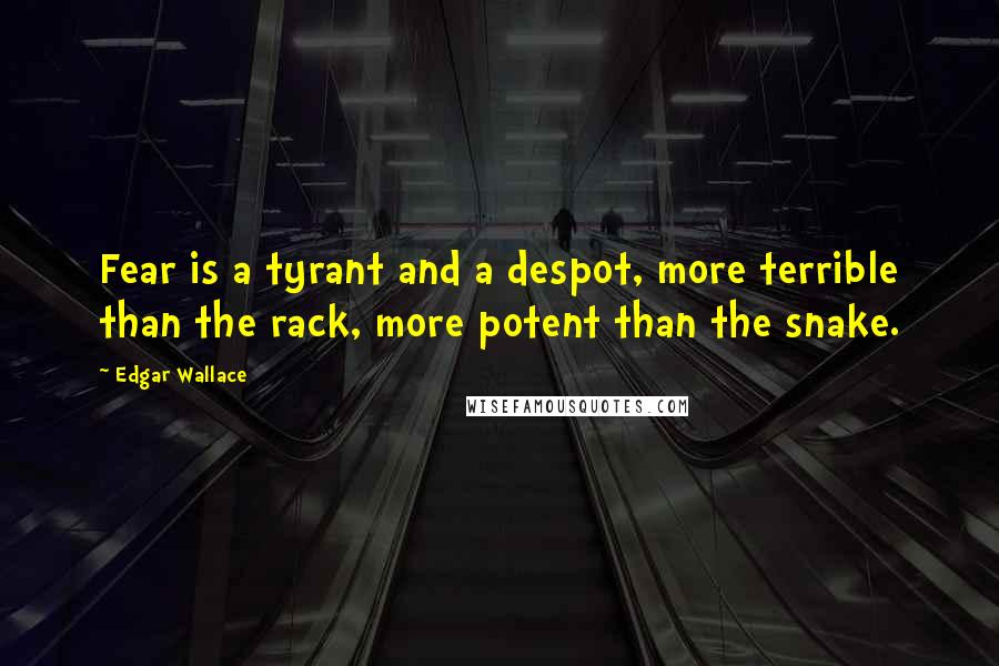 Edgar Wallace Quotes: Fear is a tyrant and a despot, more terrible than the rack, more potent than the snake.