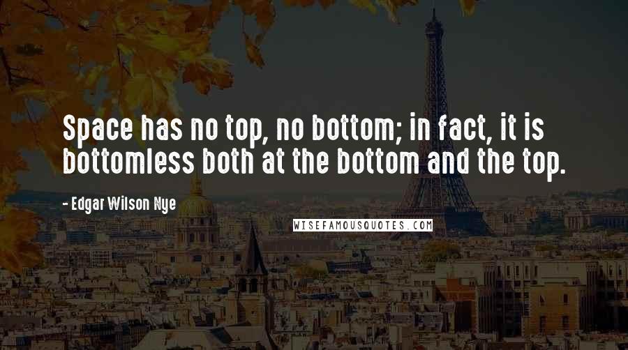 Edgar Wilson Nye Quotes: Space has no top, no bottom; in fact, it is bottomless both at the bottom and the top.