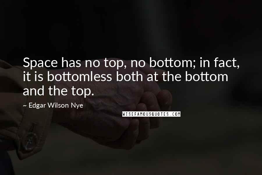 Edgar Wilson Nye Quotes: Space has no top, no bottom; in fact, it is bottomless both at the bottom and the top.