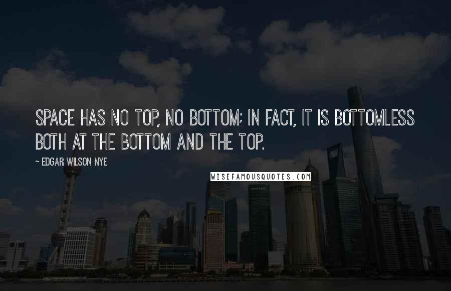 Edgar Wilson Nye Quotes: Space has no top, no bottom; in fact, it is bottomless both at the bottom and the top.
