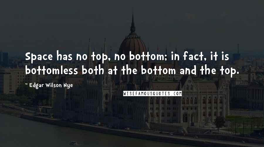 Edgar Wilson Nye Quotes: Space has no top, no bottom; in fact, it is bottomless both at the bottom and the top.