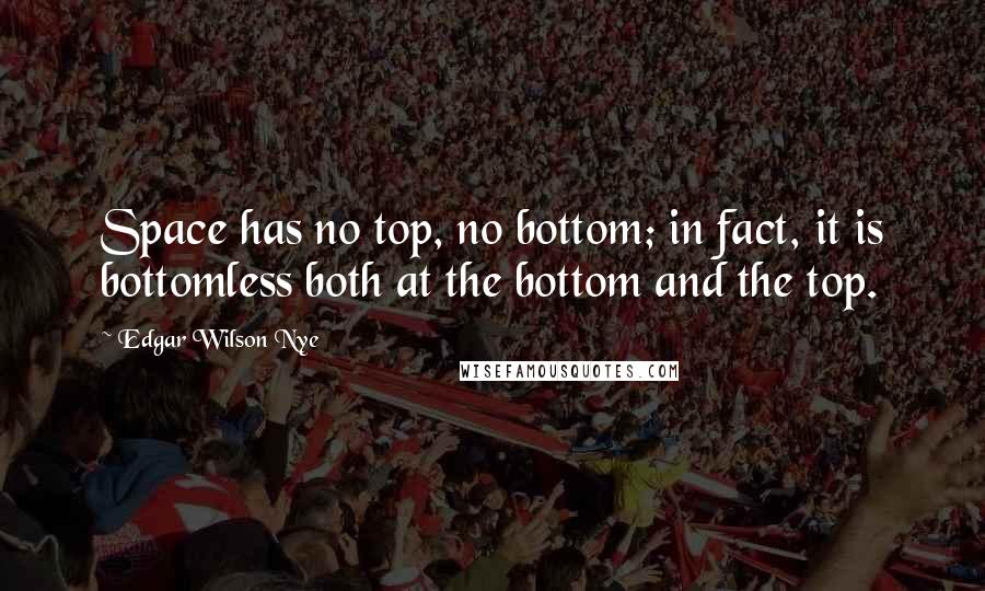 Edgar Wilson Nye Quotes: Space has no top, no bottom; in fact, it is bottomless both at the bottom and the top.