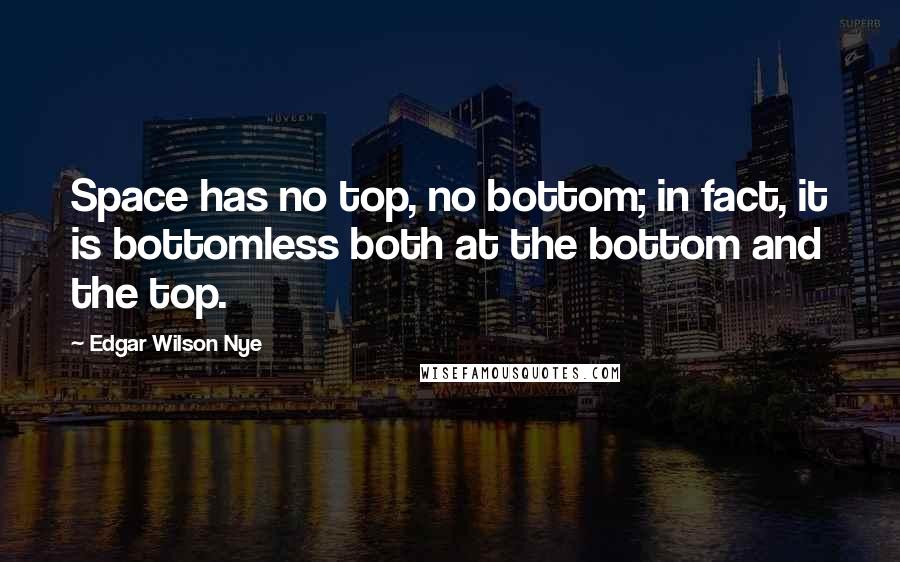 Edgar Wilson Nye Quotes: Space has no top, no bottom; in fact, it is bottomless both at the bottom and the top.