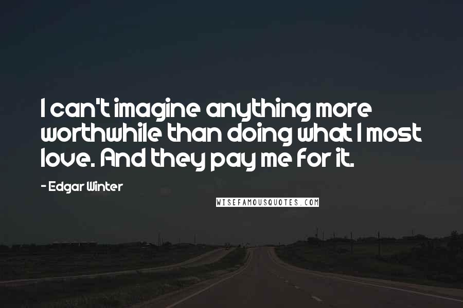 Edgar Winter Quotes: I can't imagine anything more worthwhile than doing what I most love. And they pay me for it.