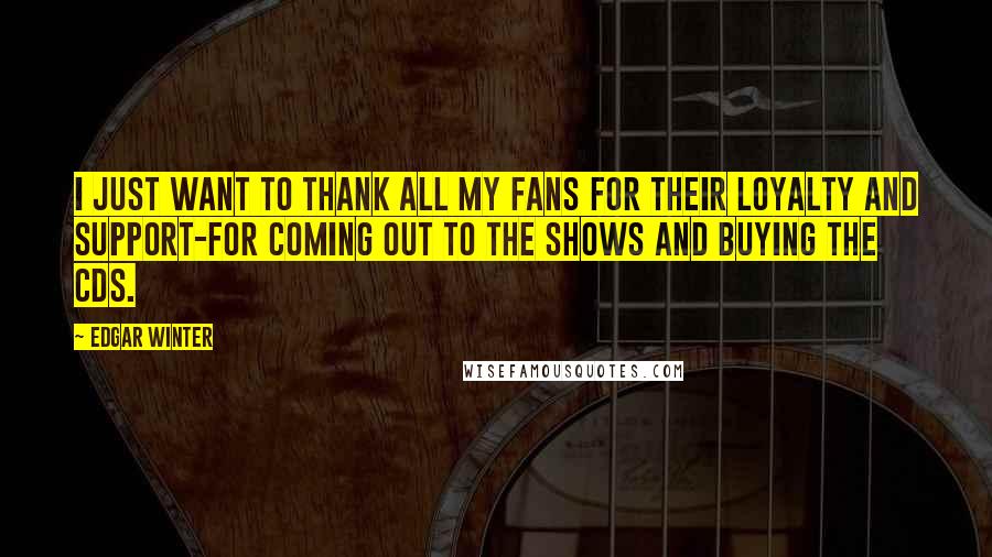 Edgar Winter Quotes: I just want to thank all my fans for their loyalty and support-for coming out to the shows and buying the CDs.