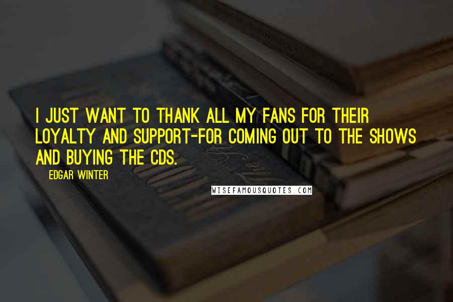 Edgar Winter Quotes: I just want to thank all my fans for their loyalty and support-for coming out to the shows and buying the CDs.