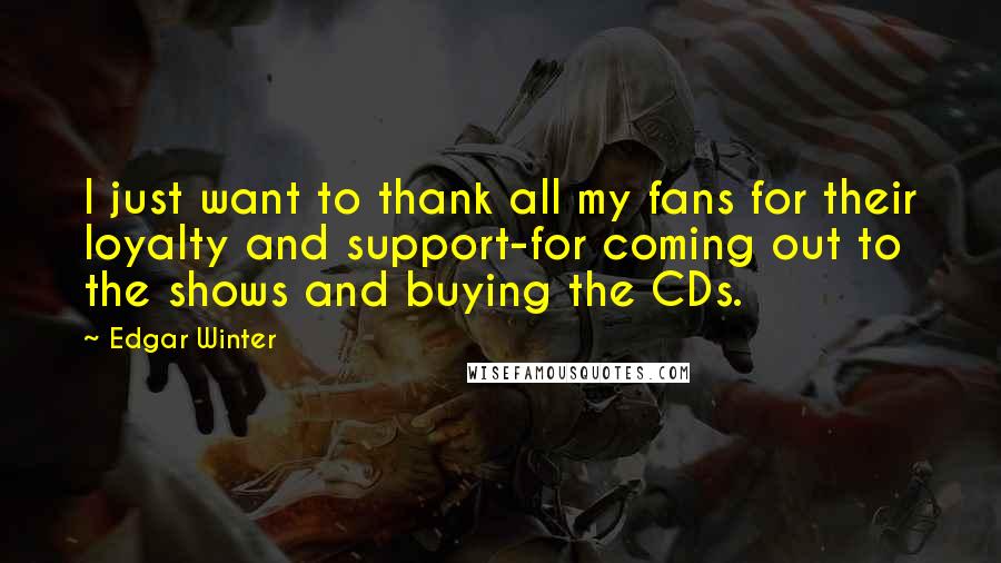 Edgar Winter Quotes: I just want to thank all my fans for their loyalty and support-for coming out to the shows and buying the CDs.