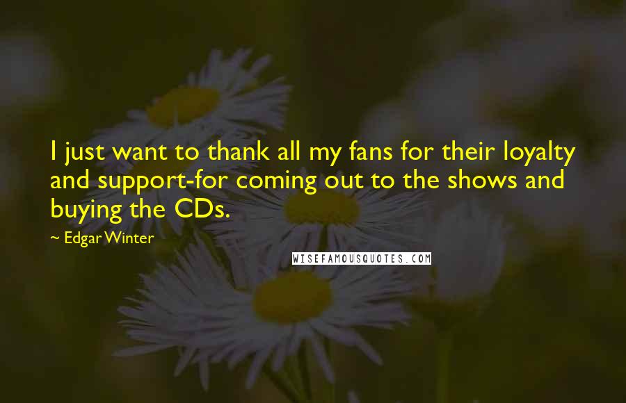 Edgar Winter Quotes: I just want to thank all my fans for their loyalty and support-for coming out to the shows and buying the CDs.