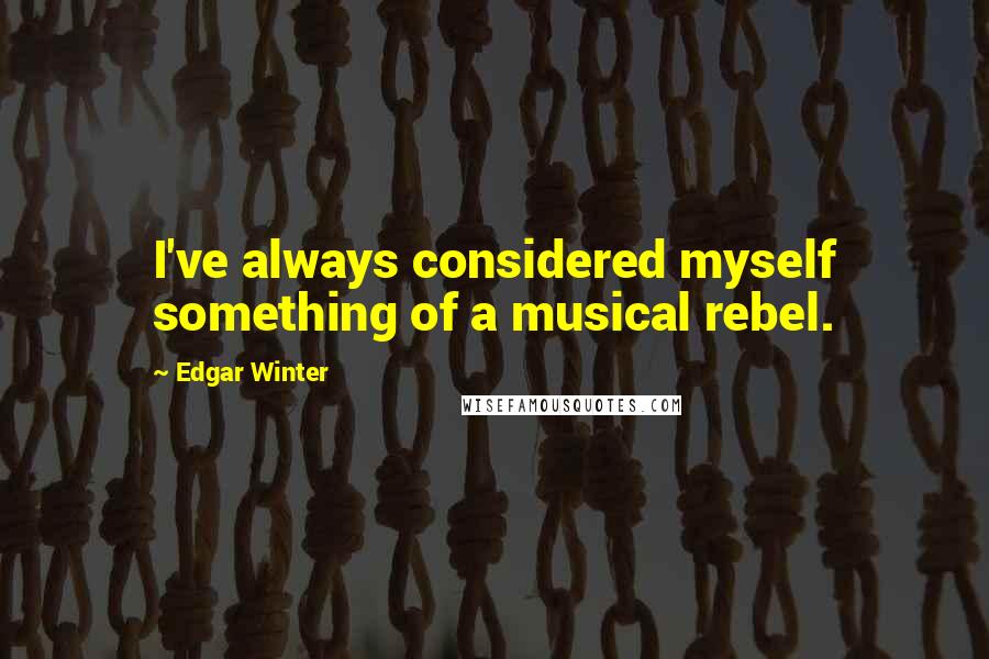 Edgar Winter Quotes: I've always considered myself something of a musical rebel.