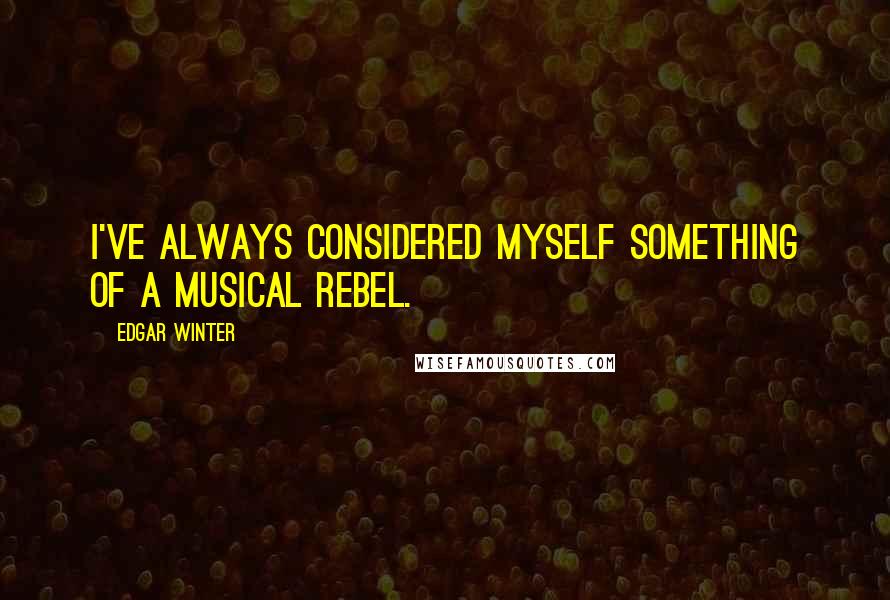 Edgar Winter Quotes: I've always considered myself something of a musical rebel.