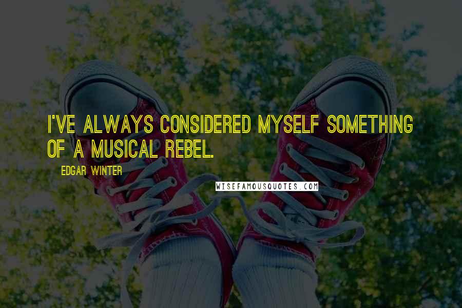 Edgar Winter Quotes: I've always considered myself something of a musical rebel.