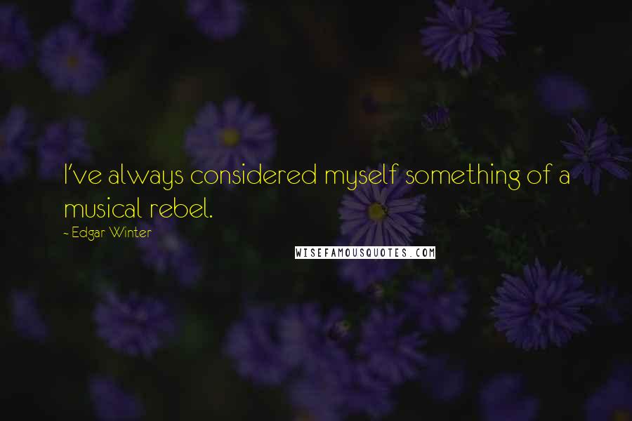 Edgar Winter Quotes: I've always considered myself something of a musical rebel.