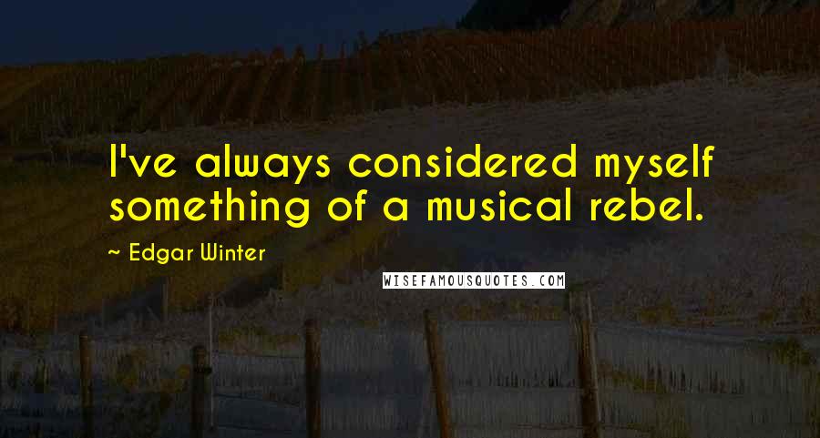 Edgar Winter Quotes: I've always considered myself something of a musical rebel.