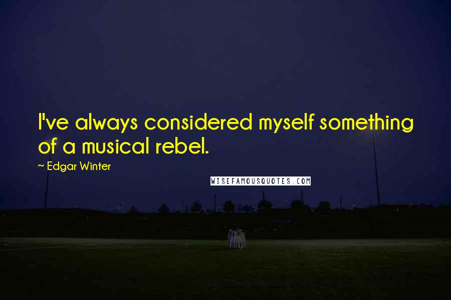 Edgar Winter Quotes: I've always considered myself something of a musical rebel.