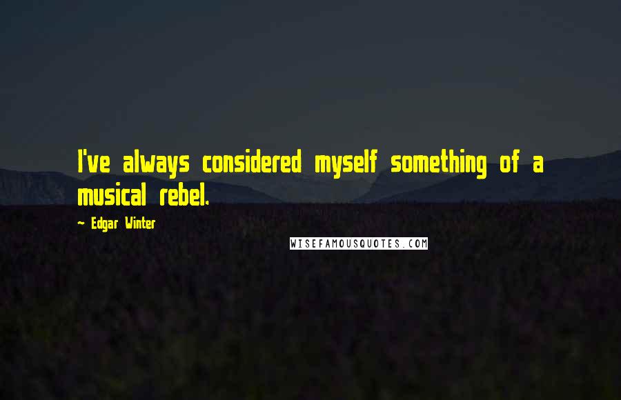 Edgar Winter Quotes: I've always considered myself something of a musical rebel.