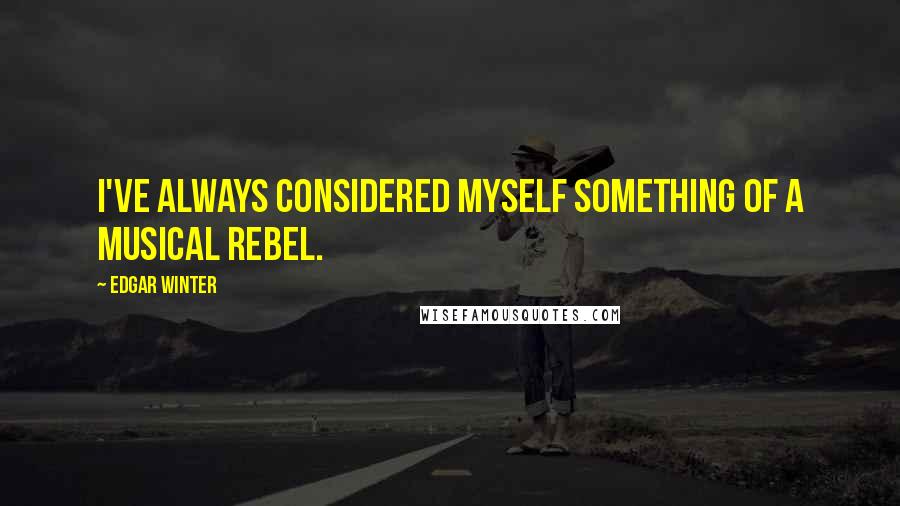 Edgar Winter Quotes: I've always considered myself something of a musical rebel.