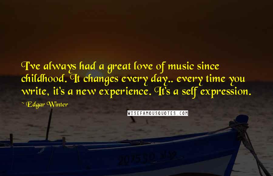 Edgar Winter Quotes: I've always had a great love of music since childhood. It changes every day.. every time you write, it's a new experience. It's a self expression.