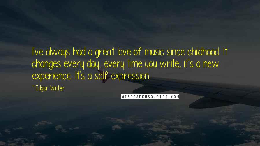 Edgar Winter Quotes: I've always had a great love of music since childhood. It changes every day.. every time you write, it's a new experience. It's a self expression.