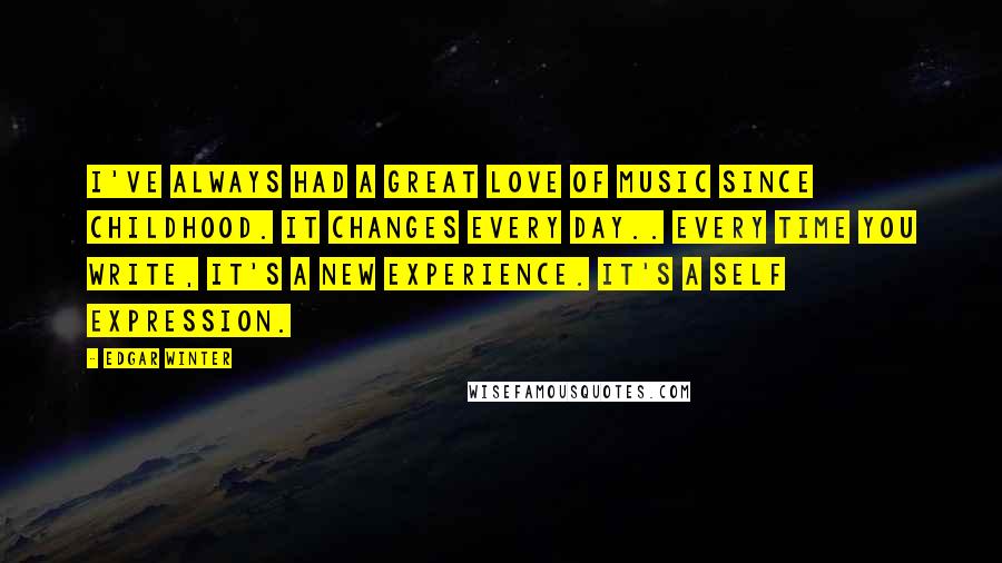 Edgar Winter Quotes: I've always had a great love of music since childhood. It changes every day.. every time you write, it's a new experience. It's a self expression.