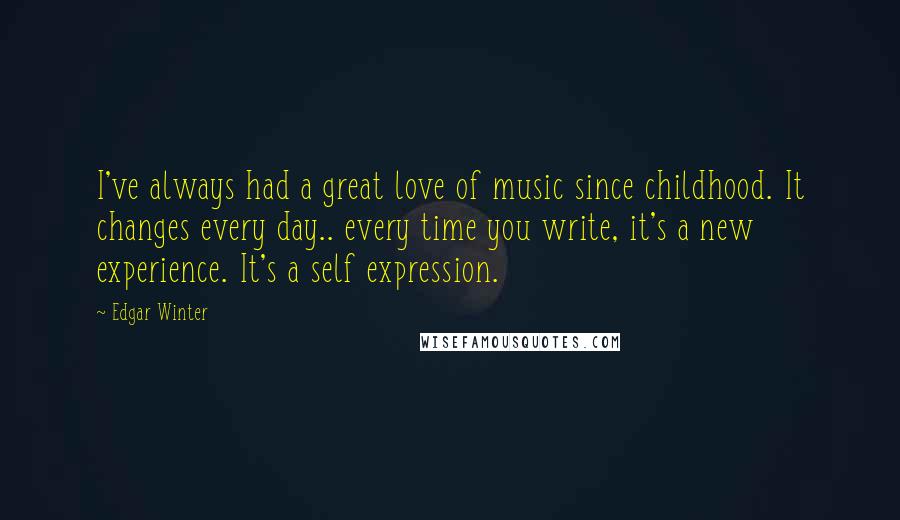 Edgar Winter Quotes: I've always had a great love of music since childhood. It changes every day.. every time you write, it's a new experience. It's a self expression.