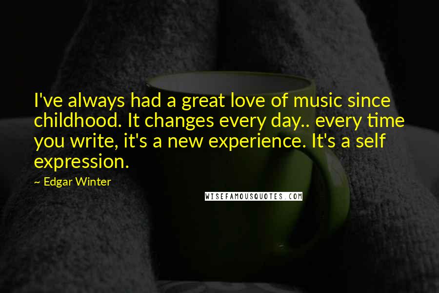 Edgar Winter Quotes: I've always had a great love of music since childhood. It changes every day.. every time you write, it's a new experience. It's a self expression.