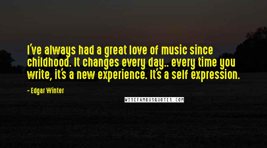 Edgar Winter Quotes: I've always had a great love of music since childhood. It changes every day.. every time you write, it's a new experience. It's a self expression.