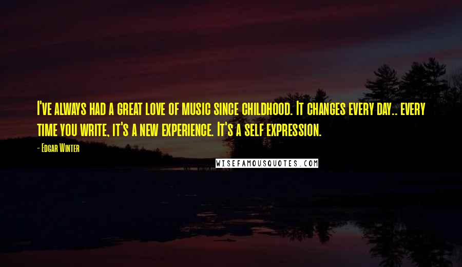 Edgar Winter Quotes: I've always had a great love of music since childhood. It changes every day.. every time you write, it's a new experience. It's a self expression.